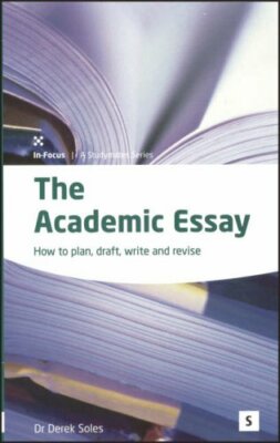 The Academic Essay: How to Plan, Draft, Write and Revise: How to Plan, Draft, ,