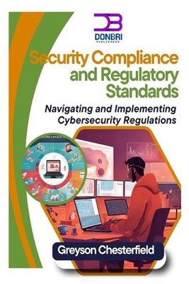 Security Compliance and Regulatory Standards: Navigating and Implementing Cybers