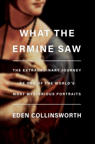 What the Ermine Saw : The Extraordinary Journey of Leonardo Da Vinci's Most ...