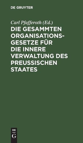 Die gesammten Organisationsgesetze für die innere Verwaltung des Preu (Hardback)