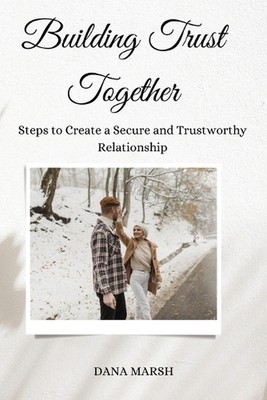 Building Trust Together: Steps to Create a Secure and Trustworthy Relationship b