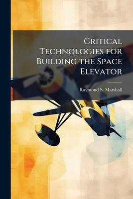 Critical Technologies for Building the Space Elevator by Raymond S. Marshall Pap