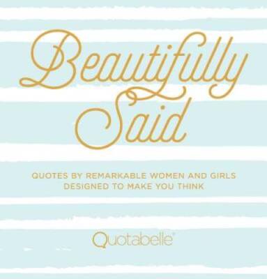 Beautifully Said: Quotes by remarkable women and girls, designed to make  - GOOD