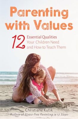 Parenting with Values: 12 Essential Qualities Your Children Need and How to T...