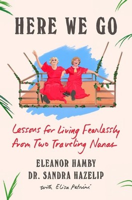 Here We Go: Lessons for Living Fearlessly from Two Traveling Nanas by Eleanor Ha