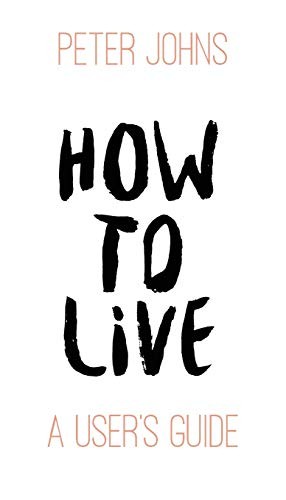 How To Live: A User's Guide,Peter Johns