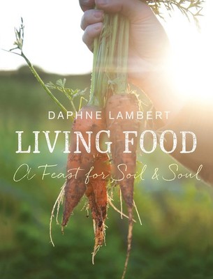 Living Food: A feast for soil and soul,Daphne Lambert