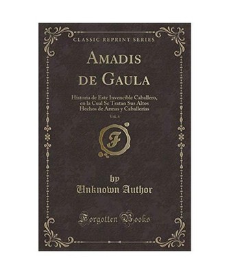Amadis de Gaula, Vol. 4: Historia de Este Invencible Caballero, en la Cual Se Tr