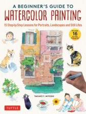 Beginner's Guide to Watercolor Painting : Step-by-step Lessons for Portraits,...