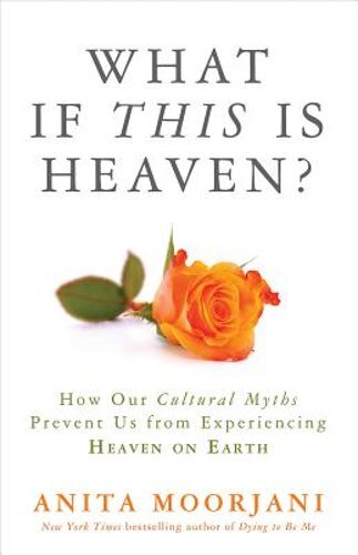 What If This Is Heaven by Anita Moorjani 2016 Hardcover – Cultural Myths and Earthly Bliss