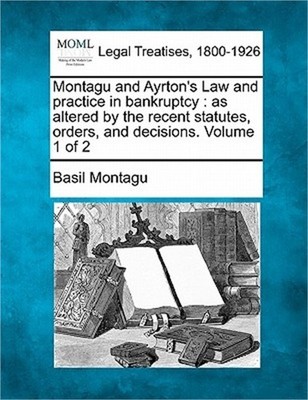 Montagu and Ayrton's Law and practice in bankruptcy: as altered by the recent st