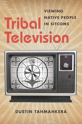 Tribal Television Viewing Native People in Sitcoms Dustin Tahmahkera Taschenbuch