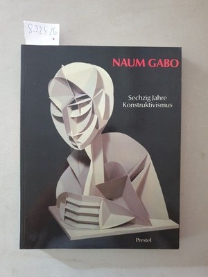 Naum Gabo : Sechzig Jahre Konstruktivismus : Retrospektive mit dem Oeuvre-Katalo
