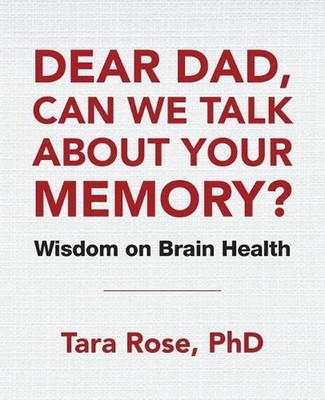 Dear Dad, Can We Talk About Your Memory?: Wisdom on Brain Health by Tara Rose (E