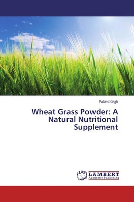 Wheat Grass Powder: A Natural Nutritional Supplement Pallavi Singh