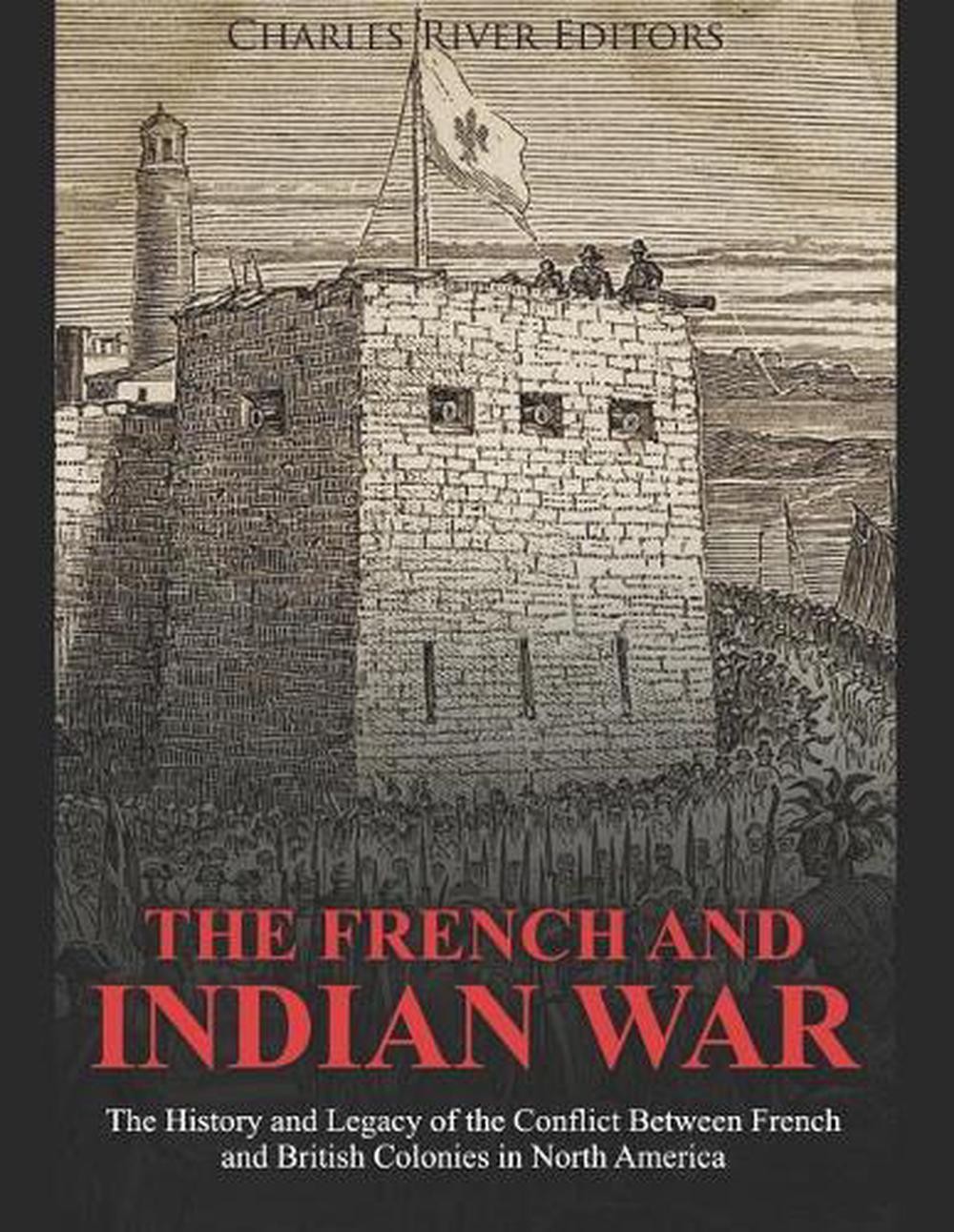 The French and Indian War: The History and Legacy of the Conflict Between French