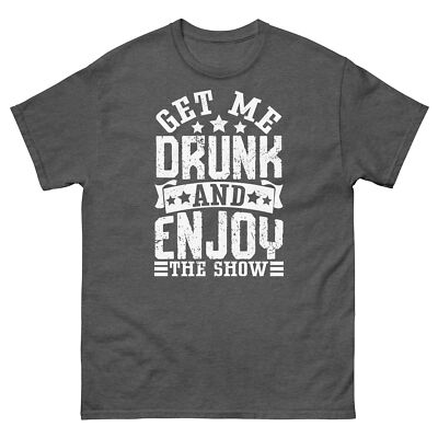 Get Me Drunk and Enjoy the Show Alcohol Party Sarcastic Unisex Classic Tee