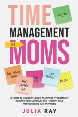 TIME MANAGEMENT FOR MOMS: 5 PATHS TO CONQUER CHAOS, MAXIMIZE PRODUCTIVITY, BALAN