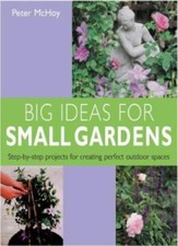 Big Ideas for Small Gardens: Step-by-step Projects for Creating Perfect Outdo.