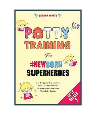 Potty Training For NewBorn Superheroes: Say Bye Bye to Diapers in 72 Hours. The 