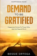 Happiness Now: Demand To Be Gratified - Happiness Comes To Those Who Ask And Sea