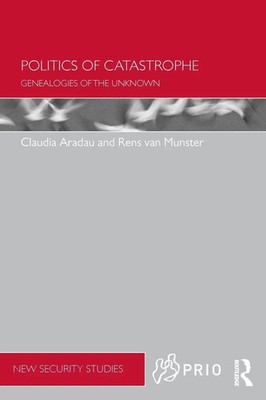 Politics of Catastrophe Genealogies of the Unknown Claudia Aradau (u. a.) Buch