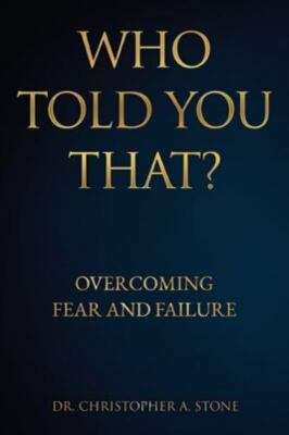 Who Told You That? : Overcoming Fear and Failure by Christopher A. Stone ...