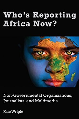 Who's Reporting Africa Now?: Non-Governmental Organizations, Journalists, and Mu