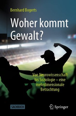 Woher kommt Gewalt?: Erklärungen aus Neurowissenschaften, Psychologie, Sozi...
