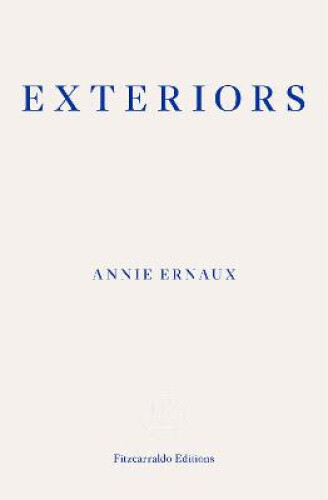 Exteriors - WINNER OF THE 2022 NOBEL PRIZE IN LITERATURE by Annie Ernaux