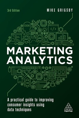 Marketing Analytics: A Practical Guide to Improving Consumer Insights Using Data