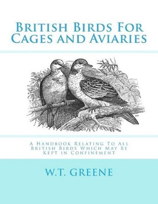 British Birds For Cages and Aviaries: A Handbook Relating To All British Birds W