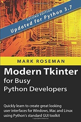 MODERN TKINTER FOR BUSY PYTHON DEVELOPERS: QUICKLY LEARN By Mark Roseman