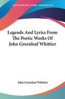 John Greenleaf Whittier | Legends And Lyrics From The Poetic Works Of John...