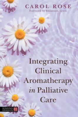 Integrating Clinical Aromatherapy in Palliative Care, Rose, Carol, 9781839971600