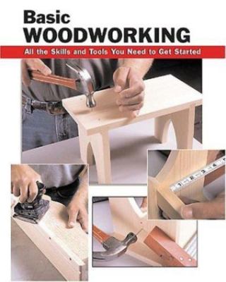 Basic Woodworking: All the Skills and Tools You Need to Get Started