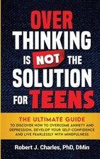 Overthinking Is Not the Solution For Teens: The Ultimate Guide to Discover How