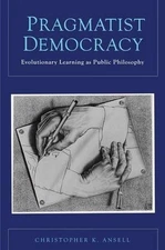 Pragmatist Democracy: Evolutionary Learning as Public Philosophy by Christopher