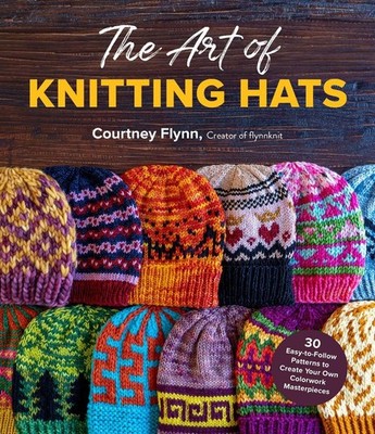 The Art of Knitting Hats: 30 Easy-to-Follow Patterns to Create Your Own Colorwor