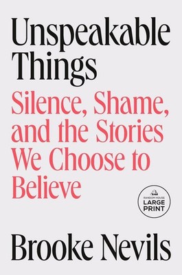Unspeakable Things: Silence, Shame, and the Stories We Choose to Believe by Broo