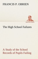 The High School Failures A Study Of The School Records Of Pupils Failing In Acad