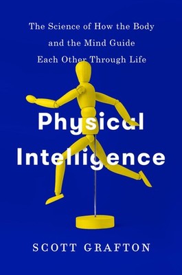 Physical Intelligence: The Science of How the Body and the Mind Guide Each O...