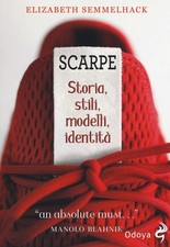 Libro - Elizabeth Semmelhack - Scarpe. Storia, Stili, Modelli, Identita  - Odoya