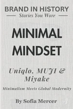 Minimal Mindset: Uniqlo, MUJI & Miyake Minimalism: Meets Global Modernity by Sof