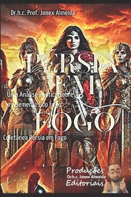 Prsia em Fogo: Uma An?lise Po?tica sobre os Elementos do Fogo by Dr H.C. Jonex A