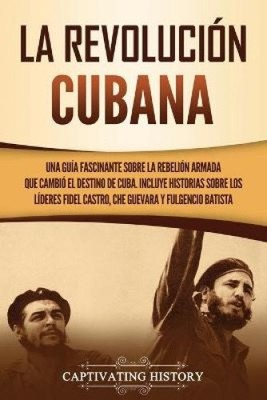 La Revolucion cubana: Una guia fascinante sobre la rebelion armada que cambio