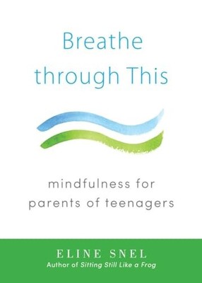 Breathe Through This: Mindfulness for Parents of Teenag by Eline Snel 1611802466