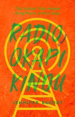 Radio Okapi Kindu: The Station the Helped Bring Peace to the Congo; A Memoir