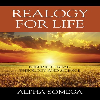 REALOGY FOR LIFE Keeping It Real.. Theology and Science Alpha Som