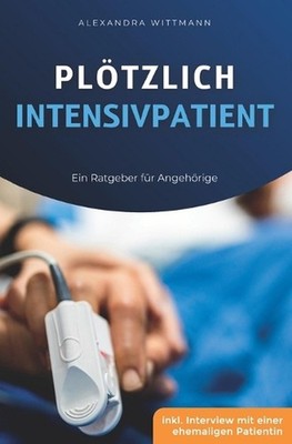 Pltzlich Intensivpatient: Ein Ratgeber f?r Angeh?rige by Alexandra Wittmann Pape